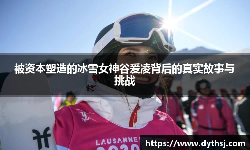 被资本塑造的冰雪女神谷爱凌背后的真实故事与挑战