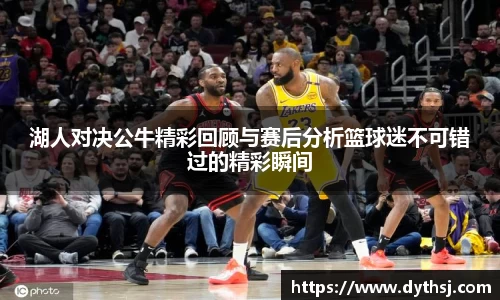 湖人对决公牛精彩回顾与赛后分析篮球迷不可错过的精彩瞬间